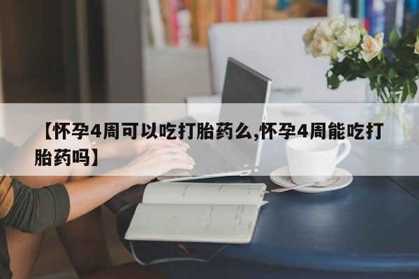 米非司酮片在线购微信【怀孕4周可以吃打胎药么,怀孕4周能吃打胎药吗】