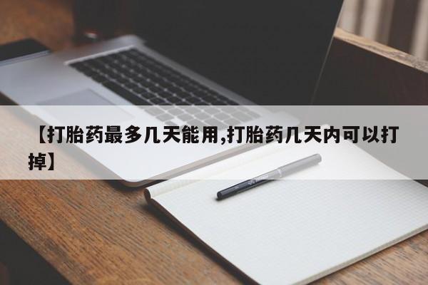 米非司酮片在线购微信【打胎药最多几天能用,打胎药几天内可以打掉】