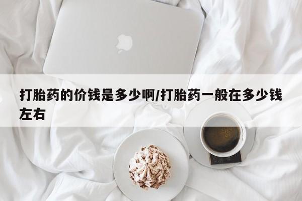 米非司酮片在线购微信打胎药的价钱是多少啊/打胎药一般在多少钱左右