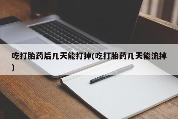 米非司酮片在线购微信吃打胎药后几天能打掉(吃打胎药几天能流掉)