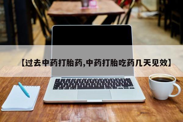 米非司酮片在线购微信【过去中药打胎药,中药打胎吃药几天见效】