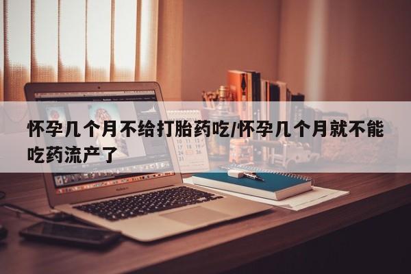 米非司酮片在线购微信怀孕几个月不给打胎药吃/怀孕几个月就不能吃药流产了