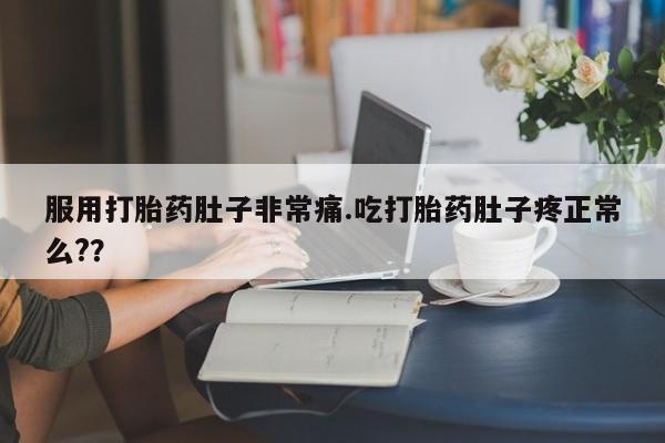 米非司酮片在线购微信服用打胎药肚子非常痛.吃打胎药肚子疼正常么?？