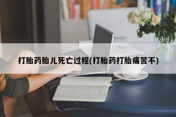 米非司酮片在线购微信打胎药胎儿死亡过程(打胎药打胎痛苦不)