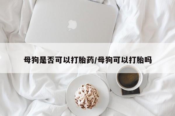 米非司酮片在线购微信母狗是否可以打胎药/母狗可以打胎吗