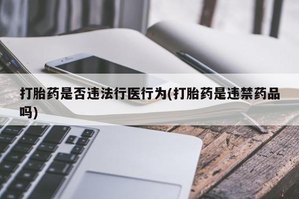 米非司酮片在线购微信打胎药是否违法行医行为(打胎药是违禁药品吗)