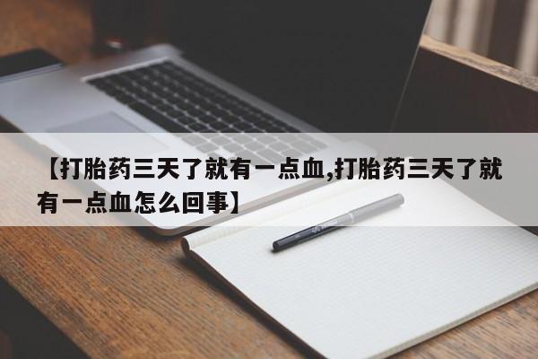米非司酮片在线购微信【打胎药三天了就有一点血,打胎药三天了就有一点血怎么回事】