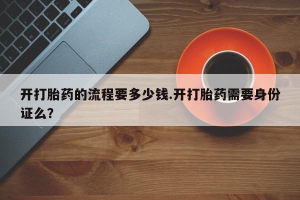 米非司酮片在线购微信开打胎药的流程要多少钱.开打胎药需要身份证么？