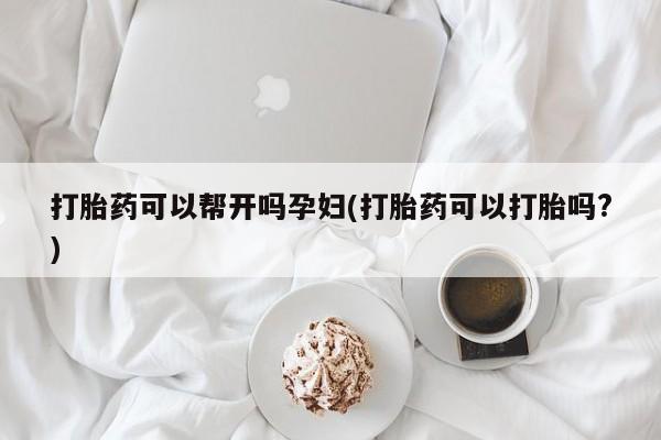 米非司酮片在线购微信打胎药可以帮开吗孕妇(打胎药可以打胎吗?)