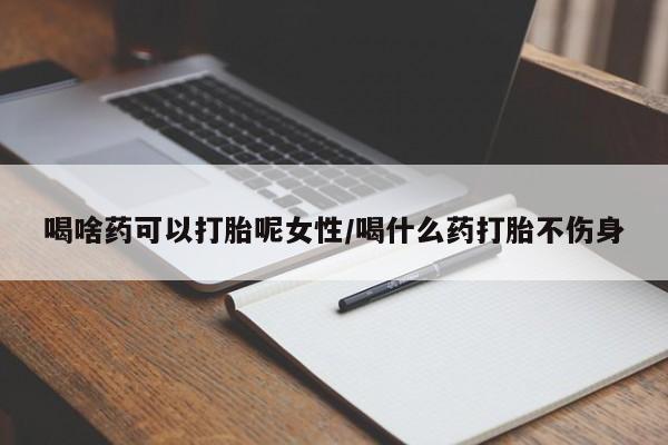 米非司酮片在线购微信喝啥药可以打胎呢女性/喝什么药打胎不伤身