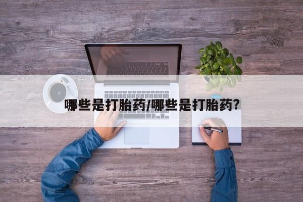 米非司酮片在线购微信哪些是打胎药/哪些是打胎药?