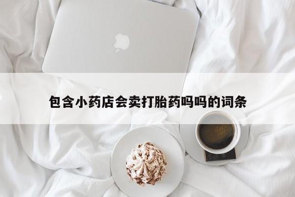 米非司酮片在线购微信包含小药店会卖打胎药吗吗的词条