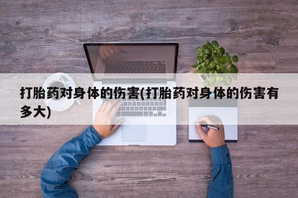 米非司酮片在线购微信打胎药对身体的伤害(打胎药对身体的伤害有多大)