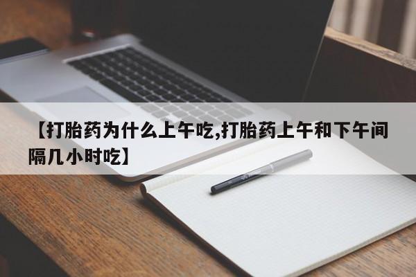 米非司酮片在线购微信【打胎药为什么上午吃,打胎药上午和下午间隔几小时吃】