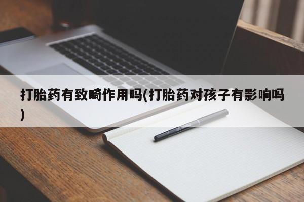 米非司酮片在线购微信打胎药有致畸作用吗(打胎药对孩子有影响吗)