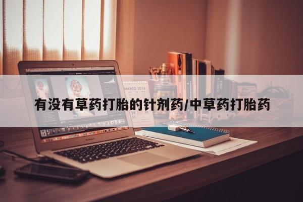米非司酮片在线购微信有没有草药打胎的针剂药/中草药打胎药