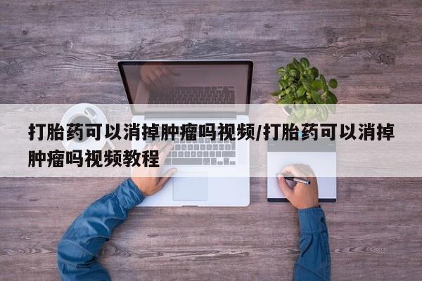 米非司酮片在线购微信打胎药可以消掉肿瘤吗视频/打胎药可以消掉肿瘤吗视频教程
