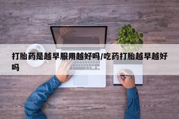 米非司酮片在线购微信打胎药是越早服用越好吗/吃药打胎越早越好吗