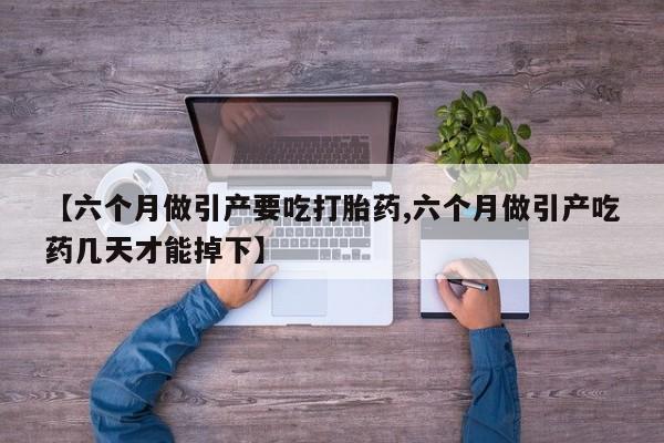 米非司酮片在线购微信【六个月做引产要吃打胎药,六个月做引产吃药几天才能掉下】