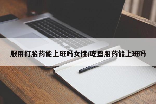 米非司酮片在线购微信服用打胎药能上班吗女性/吃堕胎药能上班吗