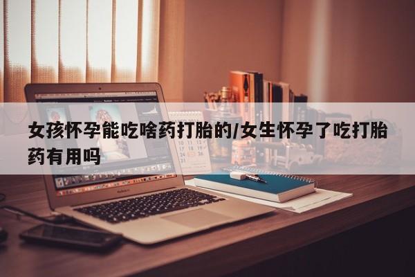 米非司酮片在线购微信女孩怀孕能吃啥药打胎的/女生怀孕了吃打胎药有用吗
