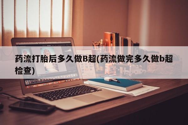 米非司酮片在线购微信药流打胎后多久做B超(药流做完多久做b超检查)