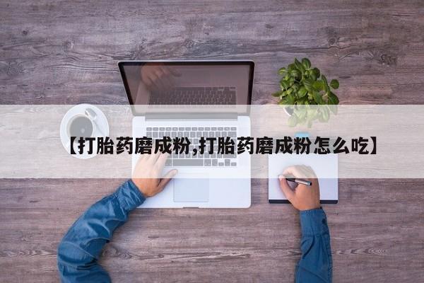 米非司酮片在线购微信【打胎药磨成粉,打胎药磨成粉怎么吃】