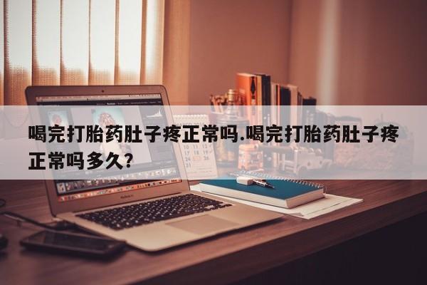 米非司酮片在线购微信喝完打胎药肚子疼正常吗.喝完打胎药肚子疼正常吗多久？