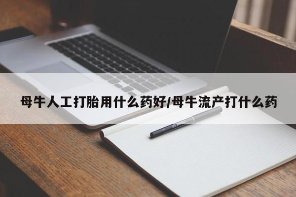 米非司酮片在线购微信母牛人工打胎用什么药好/母牛流产打什么药