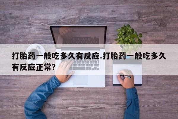 米非司酮片在线购微信打胎药一般吃多久有反应.打胎药一般吃多久有反应正常？