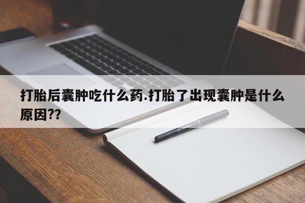 米非司酮片在线购微信打胎后囊肿吃什么药.打胎了出现囊肿是什么原因?？