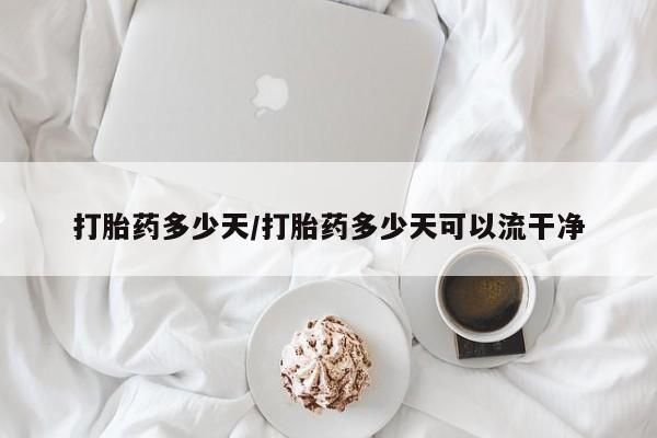 米非司酮片在线购微信打胎药多少天/打胎药多少天可以流干净