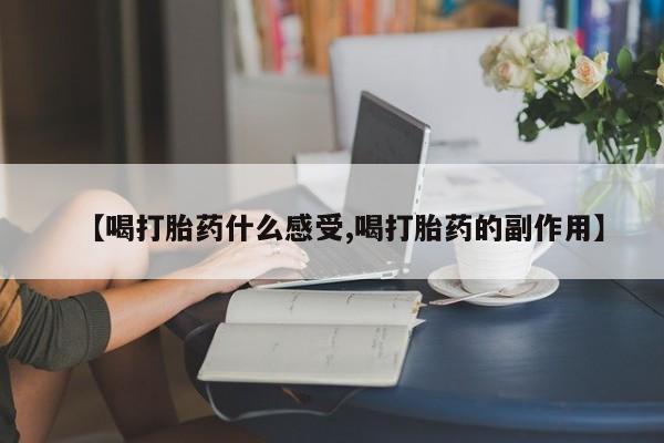 米非司酮片在线购微信【喝打胎药什么感受,喝打胎药的副作用】