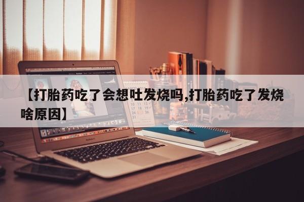 米非司酮片在线购微信【打胎药吃了会想吐发烧吗,打胎药吃了发烧啥原因】
