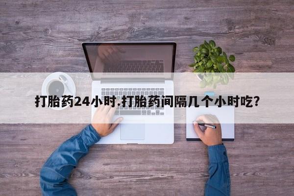 米非司酮片在线购微信打胎药24小时.打胎药间隔几个小时吃？