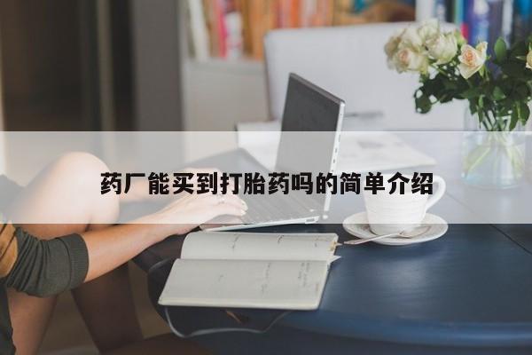 米非司酮片在线购微信药厂能买到打胎药吗的简单介绍